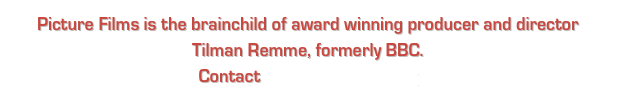 Picture Films is the brainchild of award winning producer and director 
Tilman Remme, formerly BBC.
Contact info@picturefilms.tv